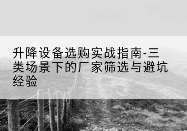 太谷移动式升降机厂家推荐-升降设备选购实战指南-三类场景下的厂家筛选与避坑经验