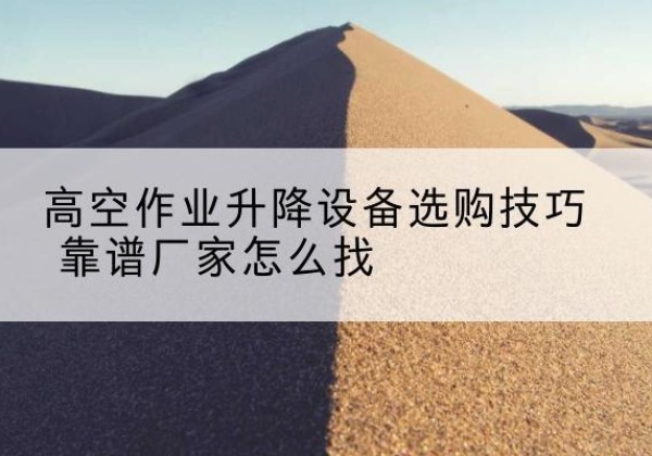 太谷电动升降平台厂家推荐-高空作业升降设备选购技巧 靠谱厂家怎么找