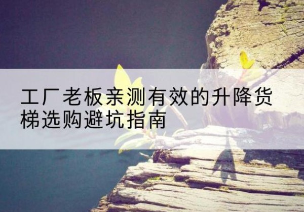 太谷升降货梯怎么选-工厂老板亲测有效的升降货梯选购避坑指南